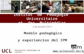 Institut de Pédagogie Universitaire et des Multimédias 2 de Octubre 2011 Modelo pedagógico y experiencias del IPM UCL Université catholique de Louvain.