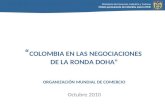 Ministerio de Comercio, Industria y Turismo Misión permanente de Colombia ante la OMC COLOMBIA EN LAS NEGOCIACIONES DE LA RONDA DOHA ORGANIZACIÓN MUNDIAL.