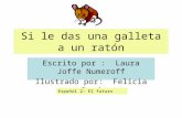 Si le das una galleta a un ratón Escrito por : Laura Joffe Numeroff Ilustrado por: Felicia Bond Español 2: El futuro.
