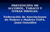 PREVENCIÓN DE ALCOHOL, TABACO Y OTRAS DROGAS. Federación de Asociaciones de Padres y Madres FAPA. Juan González.