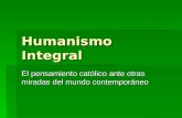 Humanismo Integral El pensamiento católico ante otras miradas del mundo contemporáneo.