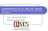 Assessment en la sala de clases Taller para Curso Metodología de la Enseñanza Escuela Secundaria Dra. Carmen Bellido Directora Asociada.