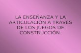 LA ENSEÑANZA Y LA ARTICULACIÓN A TRAVÉS DE LOS JUEGOS DE CONSTRUCCIÓN.