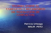 TEORÍAS SOBRE EL CONFLICTO Y MECANISMOS DE RESOLUCIÓN DE CONFLICTOS Patricia Urteaga WALIR -PERÚ