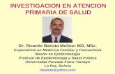 INVESTIGACION EN ATENCION PRIMARIA DE SALUD Dr. Ricardo Batista Moliner MD, MSc. Especialista en Medicina Familiar y Comunitaria Master en Epidemiología.