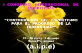 I CONGRESO INTERNACIONAL DE ESPIRITISMO CONTRIBUCIÓN DEL ESPIRITISMO PARA EL PROGRESO DE LA HUMANIDAD 29 – 30 abril y 1 de mayo Salou (Tarragona) (a.i.p.e)