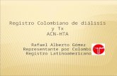 Registro Colombiano de diálisis y Tx ACN-HTA Rafael Alberto Gómez Representante por Colombia Registro Latinoamericano.