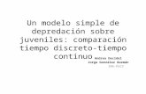 Un modelo simple de depredación sobre juveniles: comparación tiempo discreto-tiempo continuo Andrea Decidel Jorge González Guzmán IMA-PUCV.
