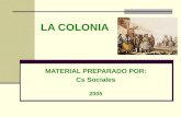 LA COLONIA MATERIAL PREPARADO POR: Cs Sociales 2005.