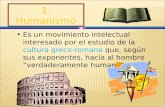 1. Humanismo Es un movimiento intelectual interesado por el estudio de la cultura greco- romana que, según sus exponentes, hacía al hombre verdaderamente.