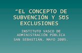 EL CONCEPTO DE SUBVENCIÓN Y SUS EXCLUSIONES INSTITUTO VASCO DE ADMINISTRACIÓN PÚBLICA SAN SEBASTIÁN, MAYO 2005.