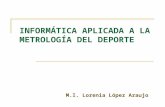 INFORMÁTICA APLICADA A LA METROLOGÍA DEL DEPORTE M.I. Lorenia López Araujo.
