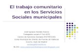 El trabajo comunitario en los Servicios Sociales municipales José Ignacio Santás García Trabajador social nº Col 4076 Centro de Servicios Sociales ENTREVIAS.
