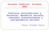 Escuela Sindical- Octubre 2007 Prácticas antisindicales y desleales: Normativa nacional, convenios internacionales y jurisprudencia nacional César Toledo.