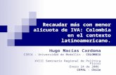 Recaudar más con menor alícuota de IVA: Colombia en el contexto latinoamericano. Hugo Macías Cardona CIECA - Universidad de Medellín - COLOMBIA XVIII Seminario.