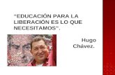 EDUCACIÓN PARA LA LIBERACIÓN ES LO QUE NECESITAMOS. Hugo Chávez.