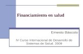 Financiamiento en salud Ernesto Báscolo IV Curso Internacional de Desarrollo de Sistemas de Salud. 2009.