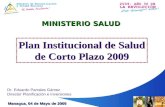 MINISTERIO SALUD Managua, 04 de Mayo de 2009 Plan Institucional de Salud de Corto Plazo 2009 Dr. Eduardo Parrales Gámez Director Planificación e Inversiones.
