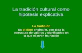 La tradición cultural como hipótesis explicativa La tradición Es el dato originario, con toda la estructura de valores y significados en la que el joven.