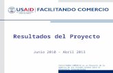 FACILITANDO COMERCIO es un Proyecto de la Agencia de los Estados Unidos para el Desarrollo Internacional Resultados del Proyecto Junio 2010 – Abril 2013.
