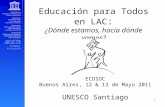 Educación para Todos en LAC : ¿Dónde estamos, hacia dónde vamos? ECOSOC Buenos Aires, 12 & 13 de Mayo 2011 UNESCO Santiago 1.
