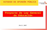 Proyecto de Ley General de Educación Abril 2007 ESTUDIO DE OPINIÓN PÚBLICA.