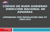 CÓDIGO DE BUEN GOBIERNO DIRECCIÓN NACIONAL DE ADUANAS APROBADO POR RESOLUCIÓN DNA Nº 188/2.012 DICIEMBRE DE 2012.