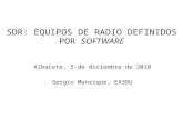 SDR: EQUIPOS DE RADIO DEFINIDOS POR SOFTWARE Albacete, 5 de diciembre de 2010 Sergio Manrique, EA3DU.