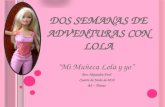 D OS S EMANAS DE A DVENTURAS CON L OLA Mi Muñeca Lola y yo Por: Alejandra Ford Cuatro de Junio de 2012 A2 ~ Flanes.