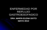 ENFERMEDAD POR REFLUJO GASTROESOFAGICO DRA. MARÍA ELENA SIXTO MAYO 2012.