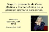 Seguro, presencia de Casa Médica y los beneficios de la atención primaria para niños. Barbara Starfield, MD, MPH Noviembre 2002.