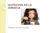 NUTRICION EN LA INFANCIA Débora Carrera Cuesta. Infancia Al final del año de vida, el niño puede comer prácticamente de todos los tipos de alimentos y.