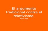 El argumento tradicional contra el relativismo Javier Vidal.