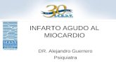 INFARTO AGUDO AL MIOCARDIO DR. Alejandro Guerrero Psiquiatra.