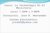 Curso: La Technologia En El Ministerio Jueves 7:30PM y 9:00PM Instructor. Jose R. Hernandez Correo Electrónico: jorab82@yahoo.com.