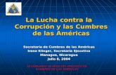 La Lucha contra la Corrupción y las Cumbres de las Américas Secretaría de Cumbres de las Américas Irene Klinger, Secretaria Ejecutiva Managua, Nicaragua.