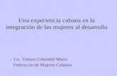 Una experiencia cubana en la integración de las mujeres al desarrollo - Lic. Tamara Columbié Matos Federación de Mujeres Cubanas.