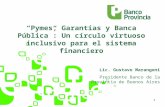 1 Pymes, Garantías y Banca Pública: Un círculo virtuoso inclusivo para el sistema financiero Lic. Gustavo Marangoni Presidente Banco de la Provincia de.