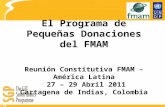El Programa de Pequeñas Donaciones del FMAM Reunión Constitutiva FMAM – América Latina 27 – 29 Abril 2011 Cartagena de Indias, Colombia.