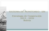 SISTEMA DE MONITOREO - SM Estrategia de Cooperación 2013 – 2016 Bolivia Sistema de Monitoreo de la Estrategia de Cooperación,