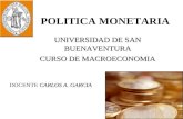 POLITICA MONETARIA UNIVERSIDAD DE SAN BUENAVENTURA CURSO DE MACROECONOMIA CARLOS A. GARCIA DOCENTE CARLOS A. GARCIA.