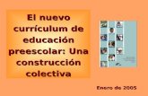 El nuevo currículum de educación preescolar: Una construcción colectiva Enero de 2005.