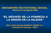 ENCUENTRO DE PASTORAL SOCIAL México, 24 de agosto 2009 EL DESAFÍO DE LA POBREZA A LA MISIÓN DE LA IGLESIA Mons. Pedro Ricardo BARRETO JIMENO, S. J. Arzobispo.