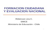 1 FORMACION CIUDADANA Y EVALUACION NACIONAL Róbinson Lira C. SIMCE Ministerio de Educación - Chile.