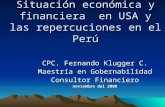 Situación económica y financiera en USA y las repercuciones en el Perú CPC. Fernando Klugger C. Maestría en Gobernabilidad Consultor Financiero noviembre.