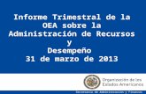 1 Informe Trimestral de la OEA sobre la Administración de Recursos y Desempeño 31 de marzo de 2013 Secretaría de Administración y Finanzas.
