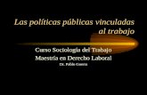 Las políticas públicas vinculadas al trabajo Curso Sociología del Trabajo Maestría en Derecho Laboral Dr. Pablo Guerra.