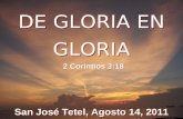 DE GLORIA EN GLORIA San José Tetel, Agosto 14, 2011 2 Corintios 3:18.