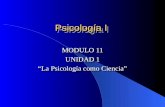Psicología I MODULO 11 UNIDAD 1 La Psicología como Ciencia MODULO 11 UNIDAD 1 La Psicología como Ciencia.