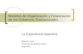 Modelos de Organización y Financiación de los Gobiernos Subnacionales La Experiencia Argentina Roberto Arias Provincia de Buenos Aires Argentina.